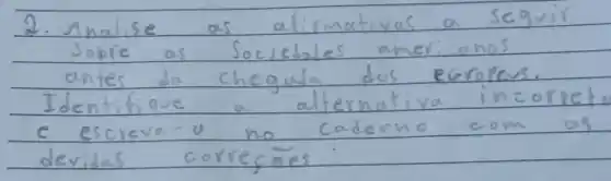 2. Analise as afirmativas a seguir Sobre as Sociedades amer: anos antes da chegada dos ecoropers. Identifique a alternativa incorre e escreva-a no caderno com as devidas correçōes