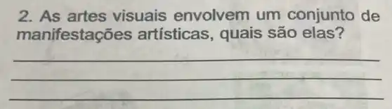 2. As artes visuais envolvem um conjunto de
manifesta ;ōes artísticas , quais são elas?
__