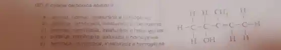 ()2) A cadeia carbonica abaixo e.
a) aperta normal insaturada e homogénea
b) alifatica, ramificada insalurade e nom
c) aciclica, ramificada insaturaca e heterogênea.
d) ailfática, ramificada saturada e homogênea
e) fechada ramificada , insaturaca e homogênea