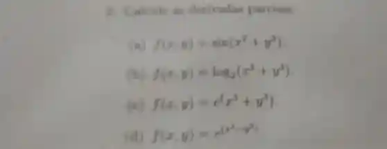 2. Calcule as derivadas parciais
f(x,y)=sin(x^2+y^2)
f(x,y)=log_(2)(x^3+y^3)
( f(x,y)=c^(x^(3+y^3))
(d) f(x,y)=e^(x^(2-y^2))