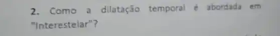 2. Como a dilatação temporal e abordada em
"Interestelar"?