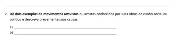 2. Dê dois exemplos de movimentos artivistas ou artistas conhecidos por suas obras de cunho social ou
politico e descreva brevemente suas causas.
a) __
b) __