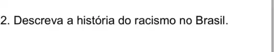 2. Descreva a história do racismo no Brasil.