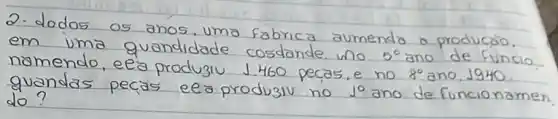 2. dodos os anos, uma fabrica aumenta a producáo. em uma guandidade costande uno 5^circ ano de fundo nàmendo, eeja produziu 1460 pecas, e no 8^circ ano, 1940 . guandas pecas ee produ31u no 1^circ ano de funcioname do?