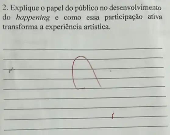 2. Explique o papel do público no desenvolvimento
do happening e como essa ativa
transforma a experiência artística.
__