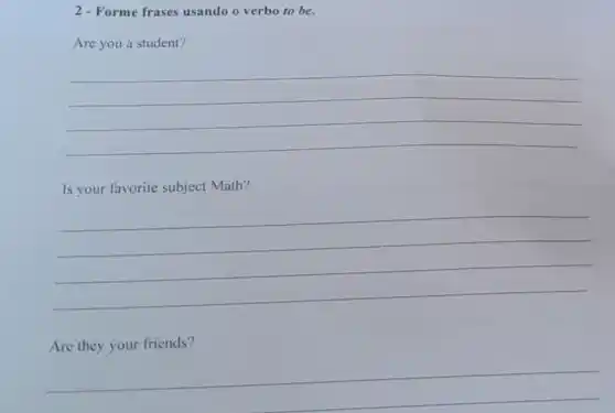 2- Forme frases usando o verbo to be.
Are you a student?
__
Is your favorite subject Math?
__
Are they your friends?
__