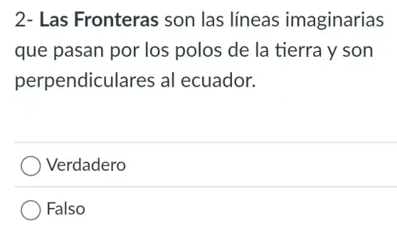 2- Las Fronteras son las lineas imaginarias
que pasan por los polos de la tierra y son
perpendiculares al ecuador.
Verdadero
Falso