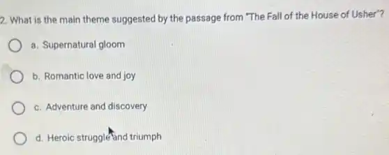 2. What is the main theme suggested by the passage from "The Fall of the House of Usher"?
a. Supernatural gloom
b. Romantic love and joy
c. Adventure and discovery
d. Heroic struggle and triumph