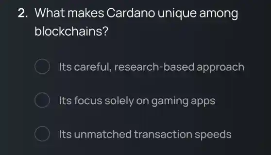 2 . What makes Cardano unique among
blockchains?
Its careful , research -based approach
Its focus solely on gaming apps
Its unmatched transaction speeds