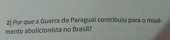 2] Por que a Guerra do Paraguai contribuiu para o movi-
mento abolicioni sta no Brasil?