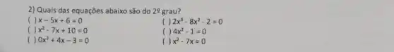 2) Quais das equações abaixo são do 2underline (0) grau?
() x-5x+6=0
( 2x^3-8x^2-2=0
() x^2-7x+10=0
( 4x^2-1=0
() 0x^2+4x-3=0
() x^2-7x=0