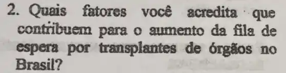 2. Quais fatores você acredita que
contribuem para o gumento da fila de
espera por transplantes de órgãos no
Brasil?