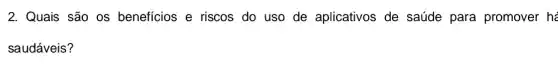 2. Quais são os benefícios e riscos do uso de aplicativos de saúde para promover he
saudáveis?