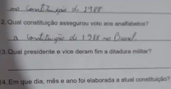 __
2. Qual constituição assegurou voto aos analfabetos?
__
13.Qual presidente e vice deram fim a ditadura militar?
__
14. Em que dia , mês e ano foi elaborada a atual constituiçǎo?