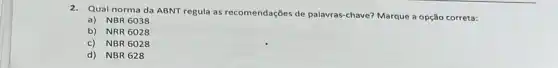 2. Qual norma da ABNT regula as recomendações de palavras-chave? Marque a opção correta:
a) NBR 6038
b) NRR 6028
c) NBR 6028
d) NBR 628