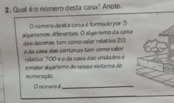 2. Qual é o número desta casa? Anote.
O número desta casa é formado por 3 algarismos diferentes. 0 algarismo da casa das dezenas tem como valor relativo 20. o da casa das centenas tem como valor relativo 700 e o da casa das unidades é o maior algarismo de nosso sistema de numeraçăo.
O número é