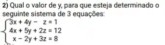 2) Qual o valor de y, para que esteja determinado o
seguinte sistema de 3 equações:
 ) 3x+4y-z=1 4x+5y+2z=12 x-2y+3z=8