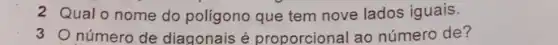 2 Qualo nome do polígono que tem nove lados iguais.
3 Onúmero de diagonais é proporcional ao número de?