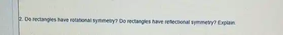 2. Do rectangles have rotational symmetry? Do rectangles have reflectional symmetry? Explain.