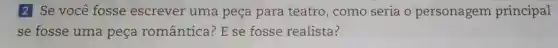 2 Se você fosse escrever uma peça para teatro, como seria o personagem principal
se fosse uma peça romântica? E se fosse realista?