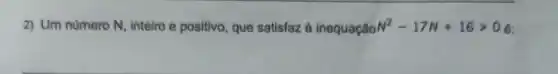 2) Um numero N , inteiro e positivo, que satisfaz à inequaçãoN? N^2-17N+16gt 0