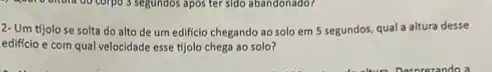 2- Um tijolo se solta do alto de um edificio chegando ao solo em 5 segundos qual a altura desse
edificio e com qual velocidade esse tijolo chega ao solo?