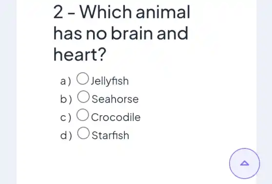 2 - Whi ch an imal
has n obra in and
heart?
a) Jellyfish
b) Seahorse
c) Crocodile
d) Starfish