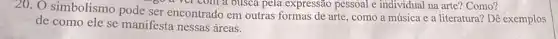 20. O simbolismo pode ser encontrado em outras formas de arte , como a música e a literatura? Dê exemplos
a ver com a busca pela expressão pessoal e individual na arte? Como?
de como ele se manifesta nessas áreas.