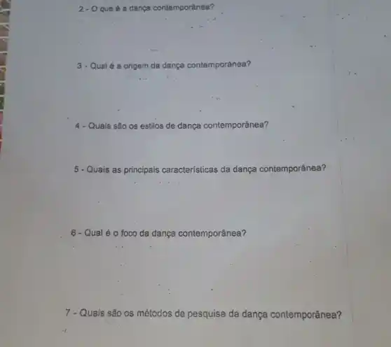 2-0 que é a dança contemporânea?
3 - Qualé a origem da dança contemporânea?
4 - Quais são os estilos de dança contemporânea?
5 - Quais as principais características da dança contemporânea?
6 - Qual é 0 foco da dança contemporânea?
7 - Quais são Qs métodos de pesquisa da dança contemporânea?