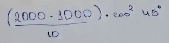 ((2000-1000)/(10)) cdot cos ^2 45^circ