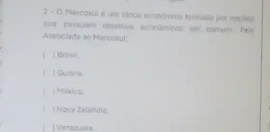 2-0
Mercosulé um bloco econômico formado por nacôes
que possuem objetivos econômicos em comum.Psis
Associado ao Mercosul:
() Brasil.
( ) Guiana.
() México.
() Nova Zelandia.
() Venezuela.