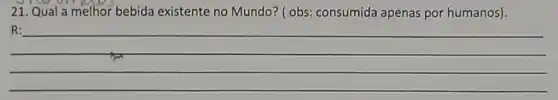 21. Qual a melhor bebida existente no Mundo? ( obs:consumida apenas por humanos).
__