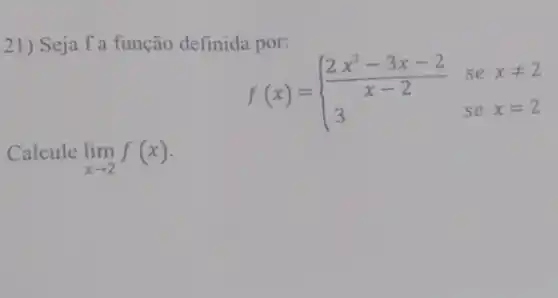 21) Seja f a função definida por:
f(x)= ) (2x^2-3x-2)/(x-2)&sexneq 2 3&sex=2 
Calcule lim _(xarrow 2)f(x)