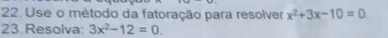 22.Use o método da fatoração para resolver x^2+3x-10=0
23. Resolva: 3x^2-12=0