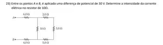 23) Entre os pontos A e B, é aplicada uma diferença de potencial de 30 V. Determine a intensidade da corrente
elétrica no resistor de 10Omega