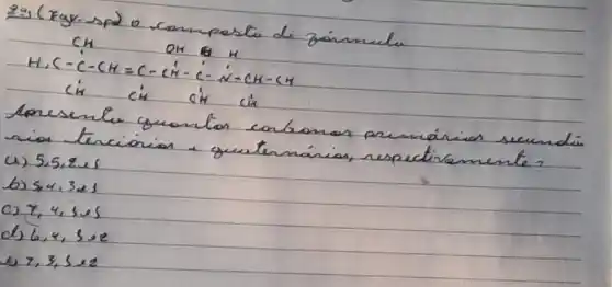 24 (Fgy.sp) o camposto de zainule
[

mathrm(CH) mathrm(OH) ( & ) mathrm(H) 
mathrm(H), mathrm(C)-mathrm(C)-mathrm(CH)=mathrm(C)-mathrm(CH)-mathrm(C)-mathrm(N)-mathrm(CH)-mathrm(CH) 
 ( ci ) mathrm(C)_(1) mathrm(CH) ( ch ) mathrm(C)_(1) mathrm(~h) 

]
apresente gronton conbomas premánios secundí rios terciorion a guatemánias, respectivamente?
(i) 5,5,2,es
b) 54,3 mathrm(es) 
c) 7,4,3,5 
d) 6,4, mathrm(~s) 2 
e) 7,3,5 times 2