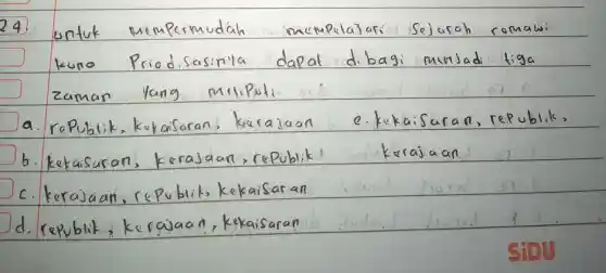 24. untuk mempermudah mempulajari sejarah romabi kuno Priodisasinla dapat dibagi munjadi tiga zaman yang meliputi
a. republik, kukaisaran, kerajaan e. kekaisuran, republik,
b. kekaisaran, kerajaan, republik kerajaan
c. kerajaan, republik, kekaisaran
d. republik, kerajaan, kekaisaran