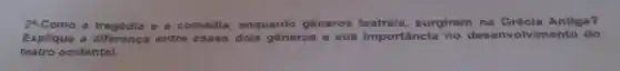 24.Como a tragédia e a comédia, enquanto generos surgiram na Grécia Antiga?
Explique a diferença entre esses dois gêneros e sua importância no desenvolvimento do
teatro ocidental.