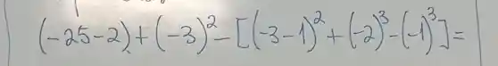 (-25-2)+.(-3)^2-[(-3-1)^2+(-2)^3-(-1)^3]]=