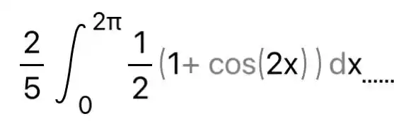 (2)/(5)int _(0)^2pi (1)/(2)(1+cos(2x))dx __