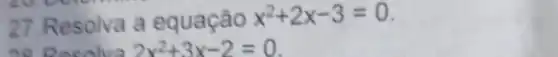 27. Resolva a equação x^2+2x-3=0
no Desolva 2x^2+3x-2=0