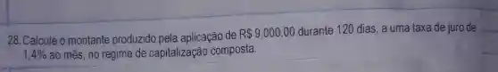 28. Calcule o montante produzido pela aplicação de
R 9.000,00 durante 120 dias, a uma taxa de juro de
1,4%  ao mês, no regime de capitalização composta.