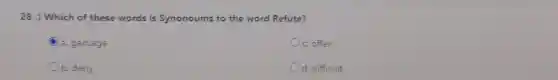 28.) Which of these words is Synonoums to the word Refute?
a. garbage
c. offer
b. deny
d. difficult