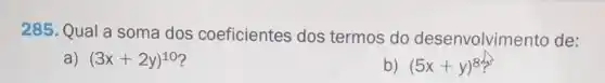 285. Qual a soma dos coeficientes dos termos do desenvolvimento de:
a) (3x+2y)^10
b) (5x+y)^8