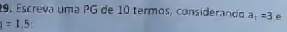 29. Escreva uma PG de 10 termos, considerando
a_(1)=3e
x=1,5