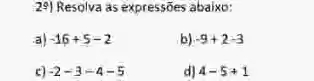 29) Resolva as expressoes abaixo:
a) -16+5-2
b) -9+2-3
c) -2-3-4-5
d) 4-5+1