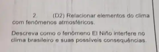 2.	(D2)Relacional elementos do clima
com fenômenos atmosféricos.
Descreva como o fenômeno El Nino interfere no
clima brasileiro e suas possiveis conseque ncias.