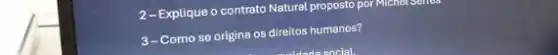 2-Explique o contrato Natural proposto por Michel Sentes
3-Como se origina os direitos humanos?