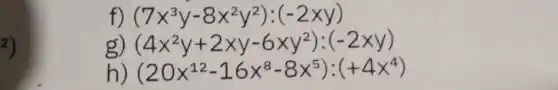 2)
f) (7x^3y-8x^2y^2):(-2xy)
(4x^2y+2xy-6xy^2):(-2xy)
(20x^12-16x^8-8x^5):(+4x^4)