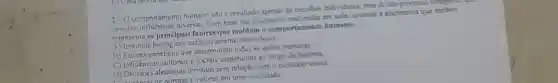 2-O comportamento humano nto é resultado apenas decicolhas individunis mas de um processo com
envolve diversas. Com base nas discussioes realizadas em willa, assinale a altemative que melhor
representa os fatores que moldam o comportamento humano.
A) Instintos biológicos exclusivamente individuals.
B) Fatores genéticos que determinam todas as aples humanas.
C) Influéncias culturais c sociais construldas ao longo da histina.
D) Decisoes alentórias tomadas sem relação com o contexto social
normas e valores em uma sociedade